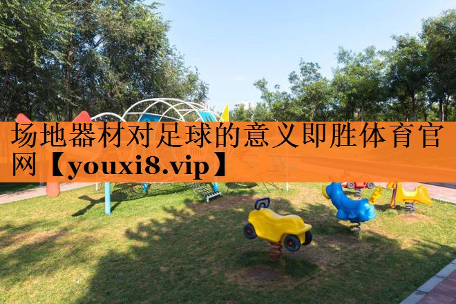 场地器材对足球的意义即胜体育官网