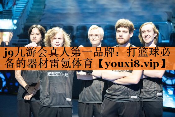 j9九游会真人第一品牌：打篮球必备的器材雷氪体育