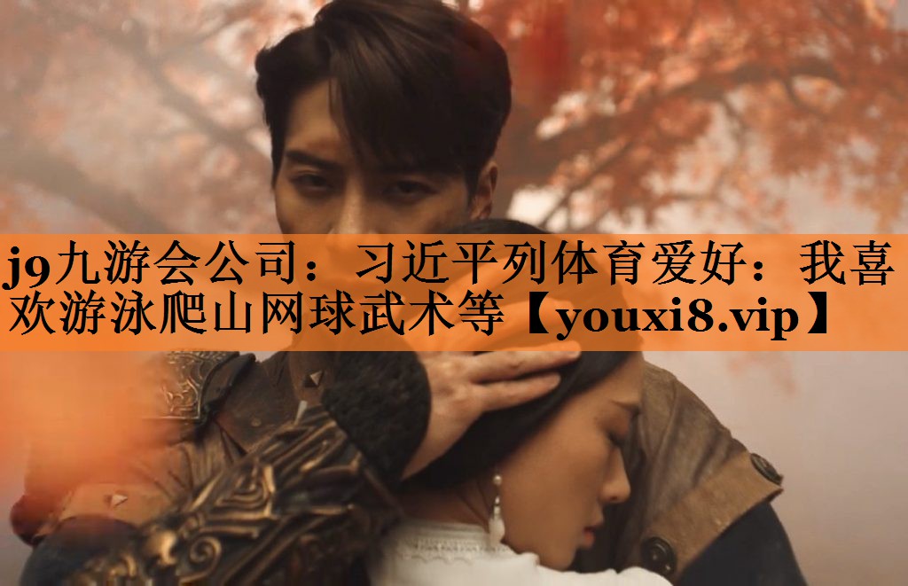 <strong>j9九游会公司：习近平列体育爱好：我喜欢游泳爬山网球武术等</strong>