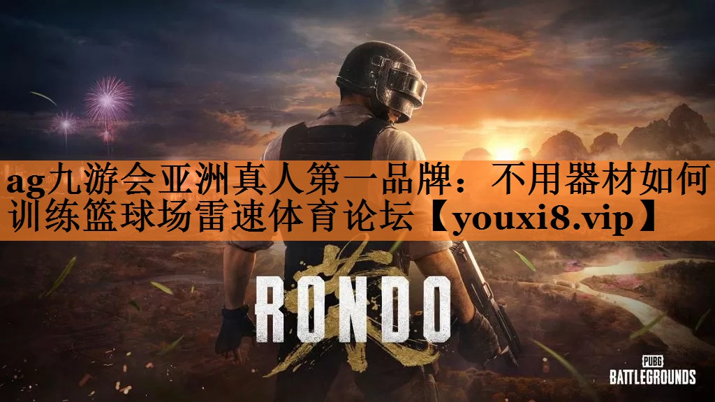 <strong>ag九游会亚洲真人第一品牌：不用器材如何训练篮球场雷速体育论坛</strong>