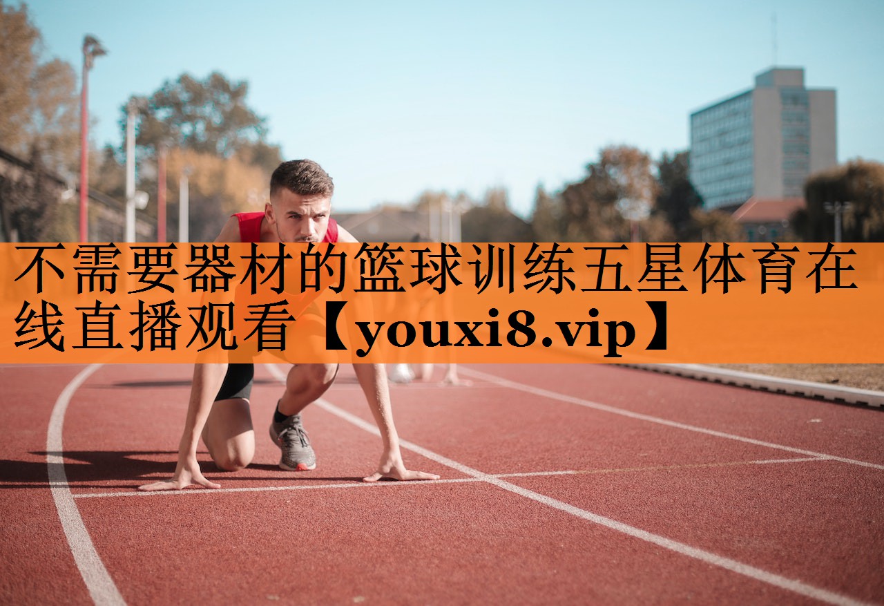 不需要器材的篮球训练五星体育在线直播观看