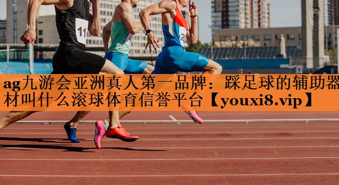 ag九游会亚洲真人第一品牌：踩足球的辅助器材叫什么滚球体育信誉平台