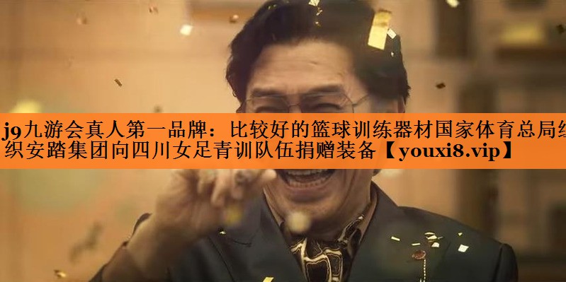 j9九游会真人第一品牌：比较好的篮球训练器材国家体育总局组织安踏集团向四川女足青训队伍捐赠装备