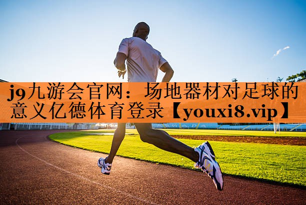 j9九游会官网：场地器材对足球的意义亿德体育登录