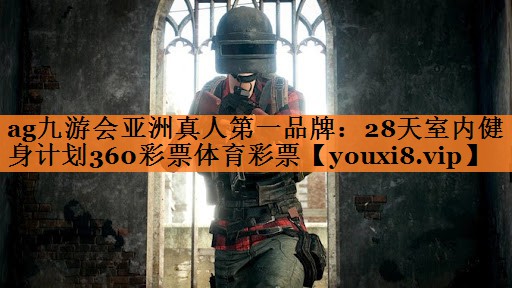 ag九游会亚洲真人第一品牌：28天室内健身计划360彩票体育彩票