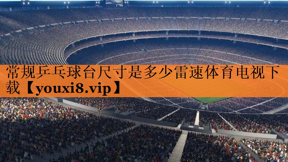 常规乒乓球台尺寸是多少雷速体育电视下载