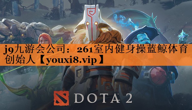j9九游会公司：261室内健身操蓝鲸体育创始人