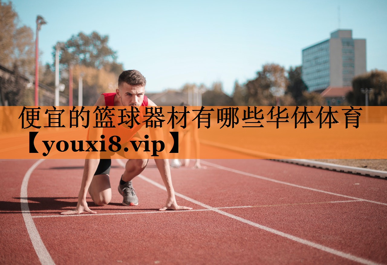 便宜的篮球器材有哪些华体体育