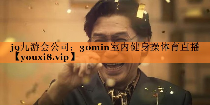 j9九游会公司：30min室内健身操体育直播