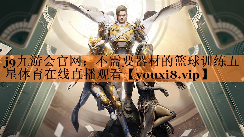 j9九游会官网：不需要器材的篮球训练五星体育在线直播观看