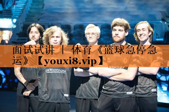 面试试讲 ｜ 体育《篮球急停急运》