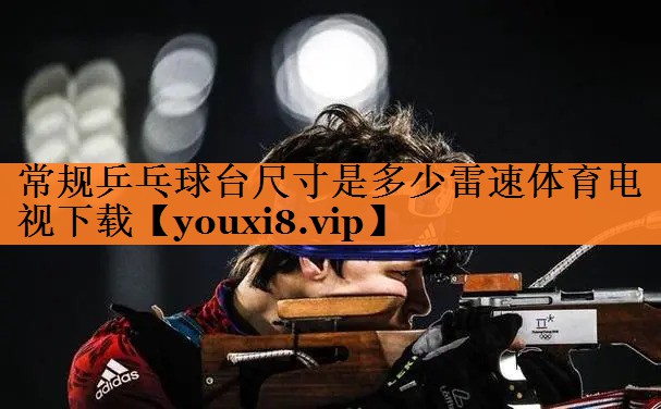 常规乒乓球台尺寸是多少雷速体育电视下载