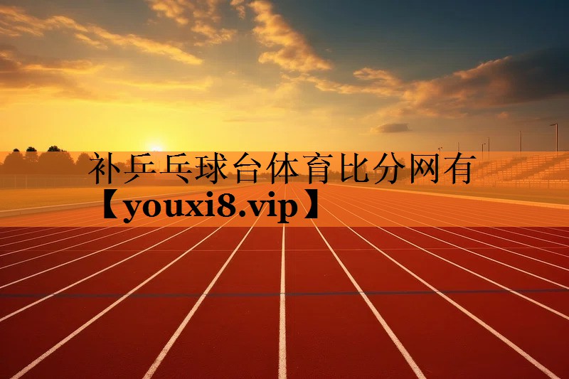 补乒乓球台体育比分网有