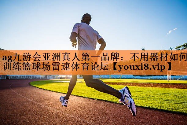 ag九游会亚洲真人第一品牌：不用器材如何训练篮球场雷速体育论坛