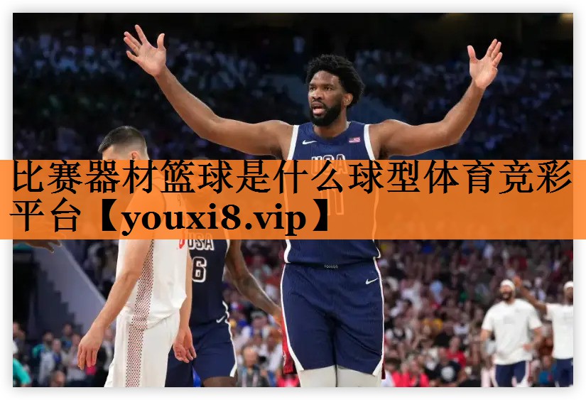 比赛器材篮球是什么球型体育竞彩平台