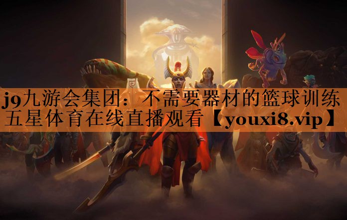 j9九游会集团：不需要器材的篮球训练五星体育在线直播观看