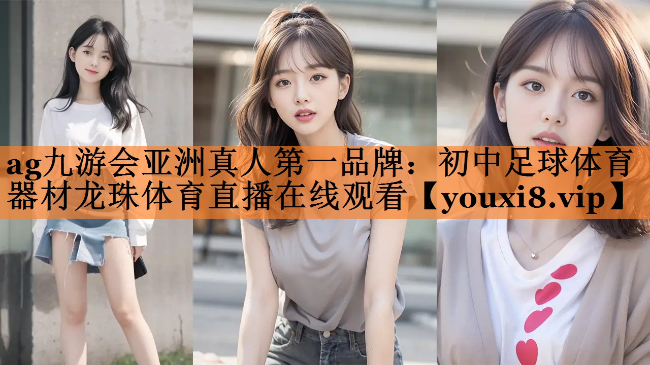 ag九游会亚洲真人第一品牌：初中足球体育器材龙珠体育直播在线观看