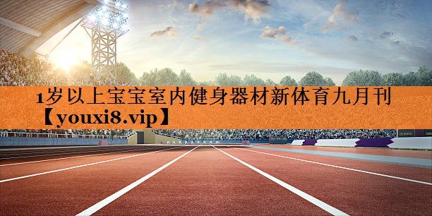 1岁以上宝宝室内健身器材新体育九月刊