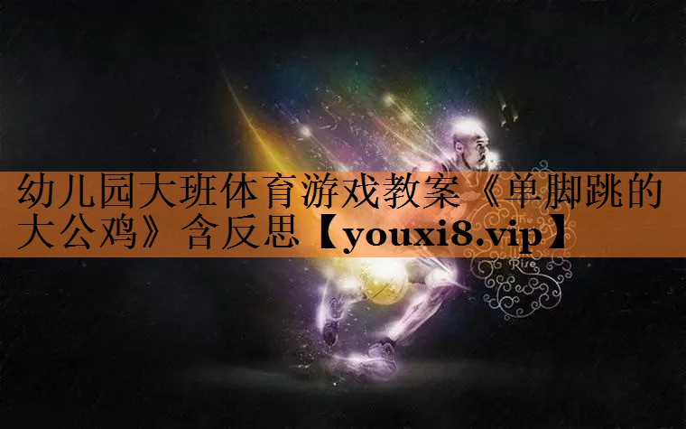 幼儿园大班体育游戏教案《单脚跳的大公鸡》含反思