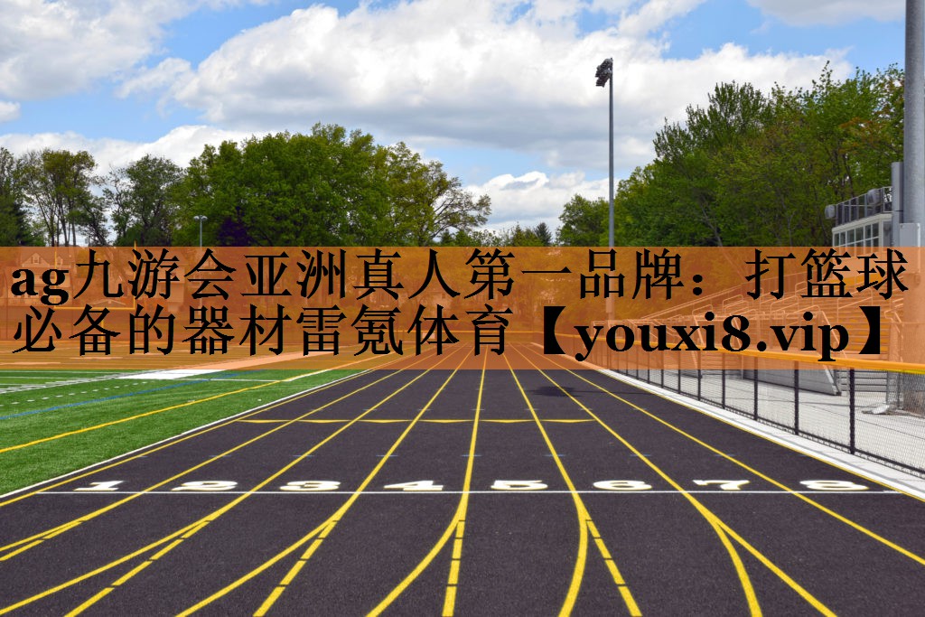 ag九游会亚洲真人第一品牌：打篮球必备的器材雷氪体育