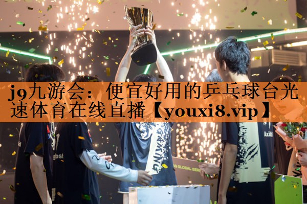j9九游会：便宜好用的乒乓球台光速体育在线直播