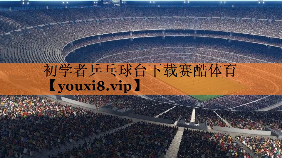 初学者乒乓球台下载赛酷体育