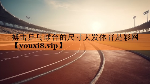 搏击乒乓球台的尺寸大发体育足彩网