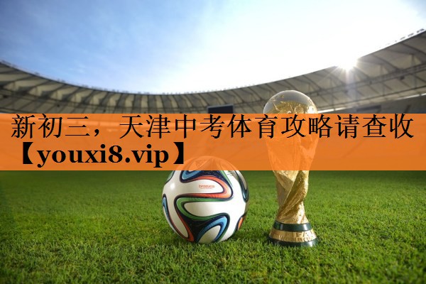 新初三，天津中考体育攻略请查收