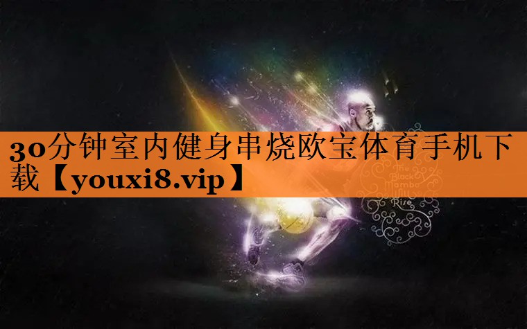 30分钟室内健身串烧欧宝体育手机下载