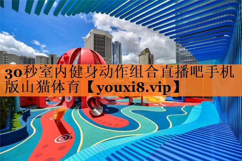 30秒室内健身动作组合直播吧手机版山猫体育
