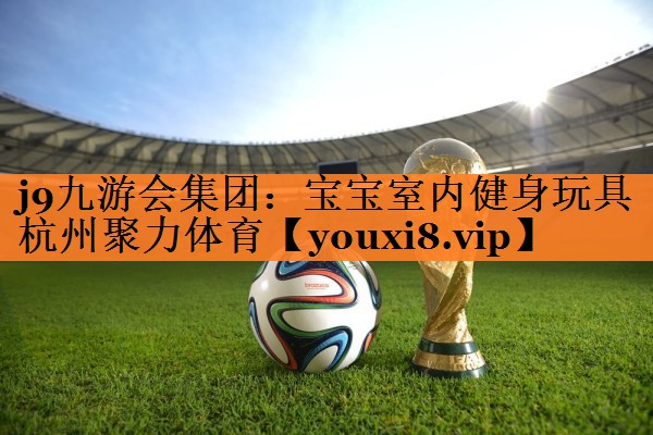 j9九游会集团：宝宝室内健身玩具杭州聚力体育