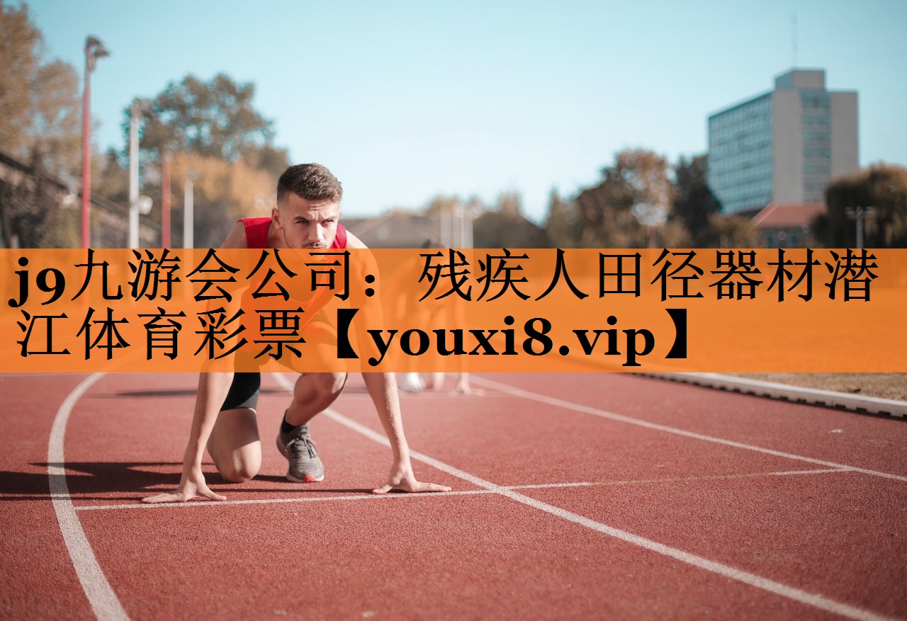 j9九游会公司：残疾人田径器材潜江体育彩票