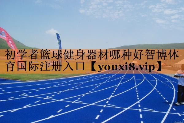 初学者篮球健身器材哪种好智博体育国际注册入口