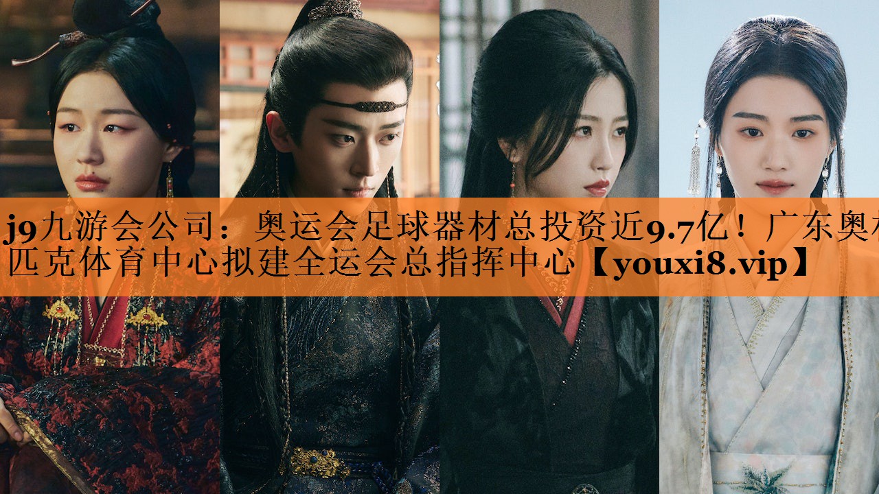j9九游会公司：奥运会足球器材总投资近9.7亿！广东奥林匹克体育中心拟建全运会总指挥中心