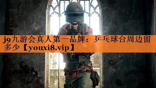 j9九游会真人第一品牌：乒乓球台周边留多少
