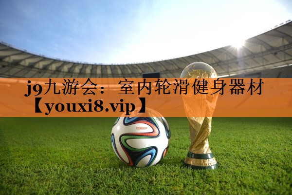 j9九游会：室内轮滑健身器材