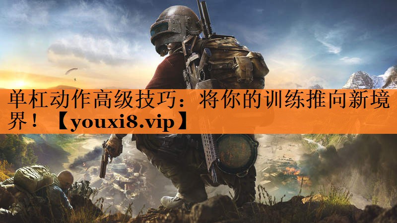 单杠动作高级技巧：将你的训练推向新境界！