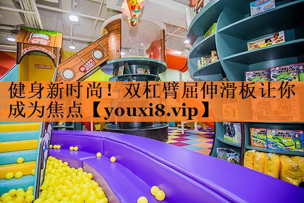 健身新时尚！双杠臂屈伸滑板让你成为焦点