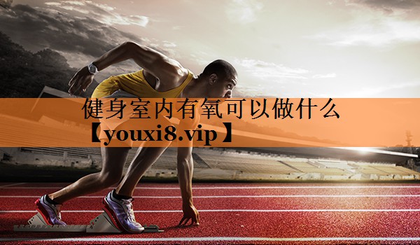 健身室内有氧可以做什么