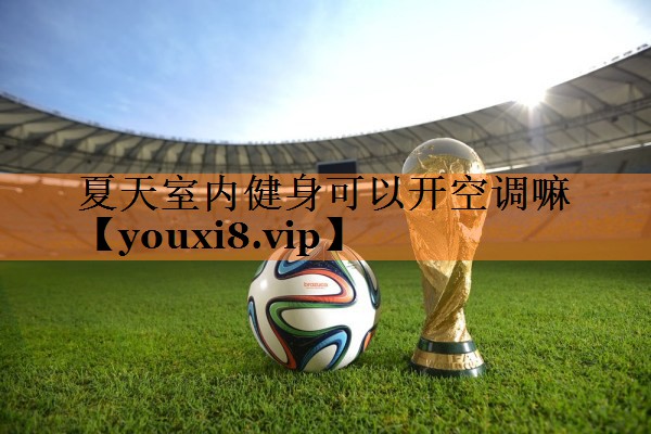 夏天室内健身可以开空调嘛