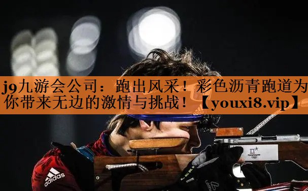 跑出风采！彩色沥青跑道为你带来无边的激情与挑战！