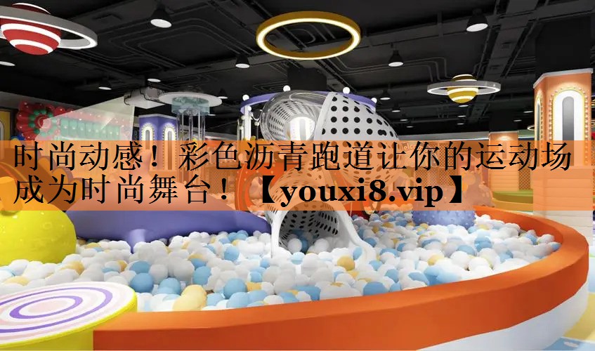 时尚动感！彩色沥青跑道让你的运动场成为时尚舞台！