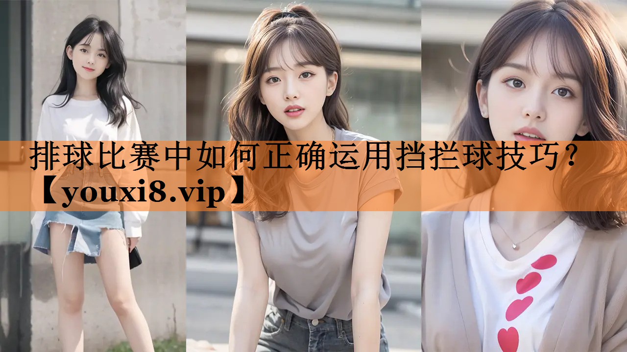 排球比赛中如何正确运用挡拦球技巧？
