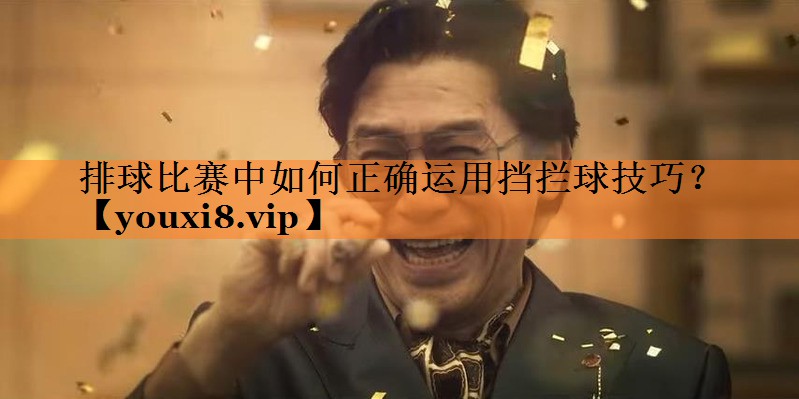 排球比赛中如何正确运用挡拦球技巧？