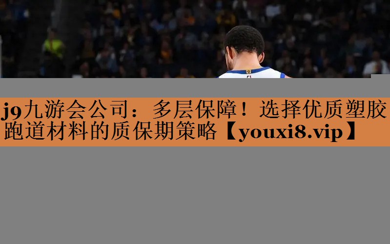 多层保障！选择优质塑胶跑道材料的质保期策略