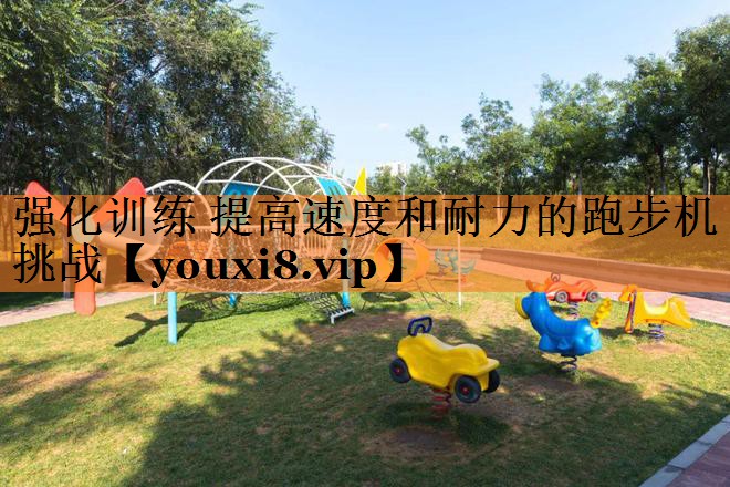 强化训练 提高速度和耐力的跑步机挑战
