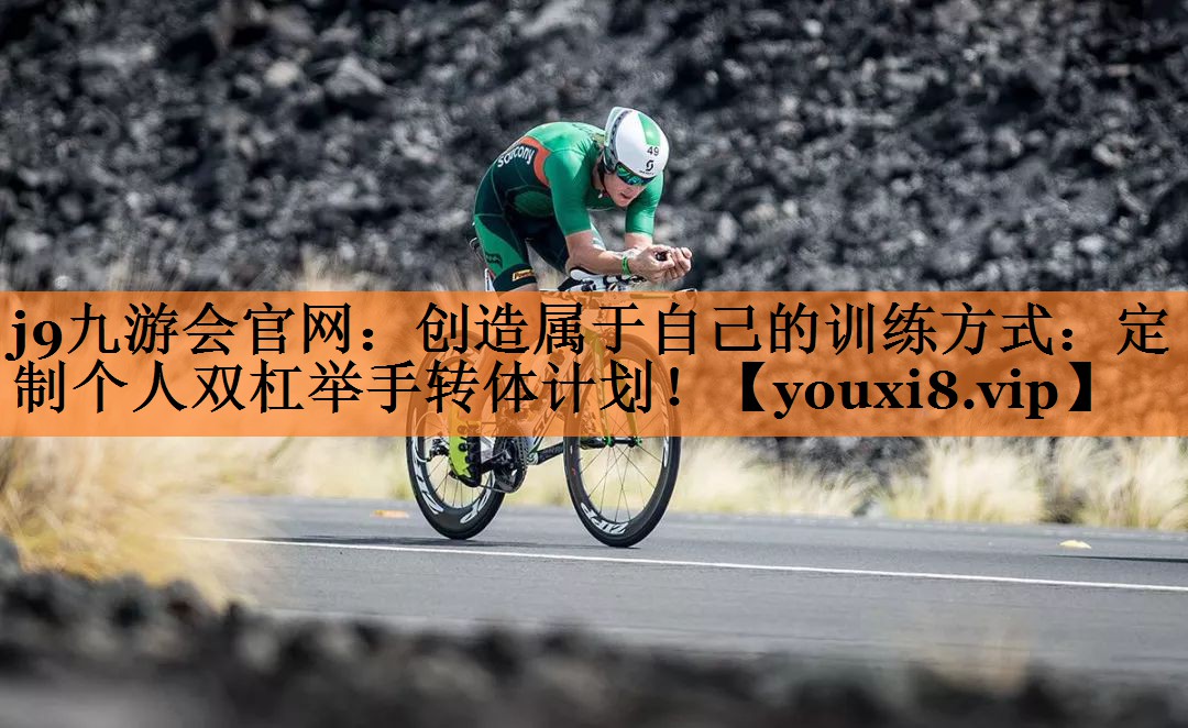 创造属于自己的训练方式：定制个人双杠举手转体计划！