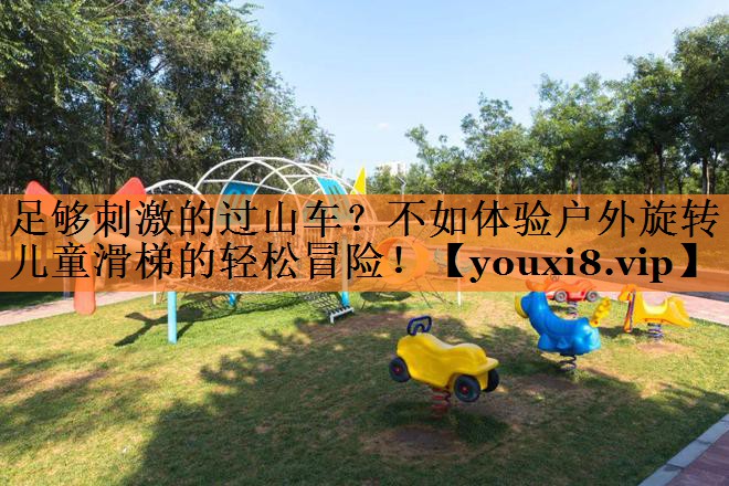 足够刺激的过山车？不如体验户外旋转儿童滑梯的轻松冒险！