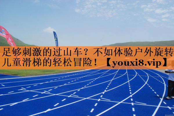 足够刺激的过山车？不如体验户外旋转儿童滑梯的轻松冒险！