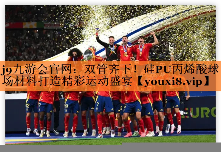 双管齐下！硅PU丙烯酸球场材料打造精彩运动盛宴